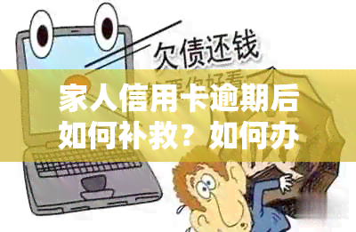 家人信用卡逾期后如何补救？如何办理新银行卡以确保财务安全？