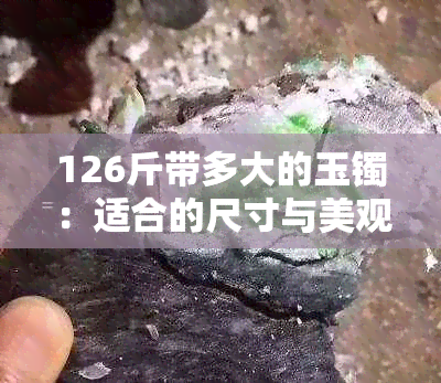 126斤带多大的玉镯：适合的尺寸与美观度