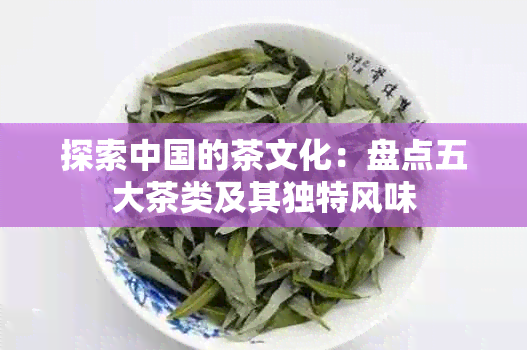 探索中国的茶文化：盘点五大茶类及其独特风味