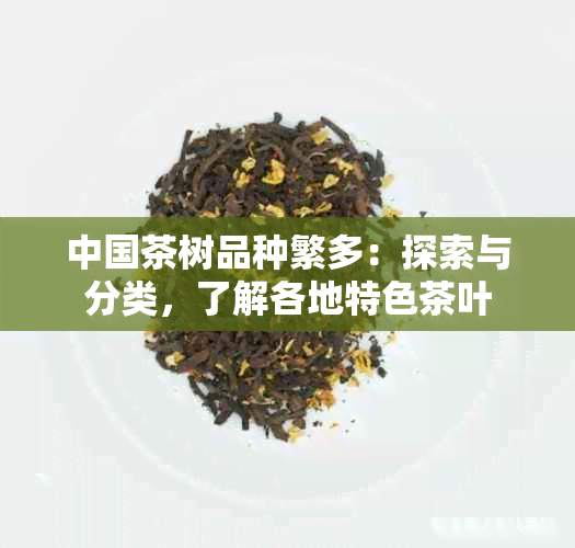 中国茶树品种繁多：探索与分类，了解各地特色茶叶