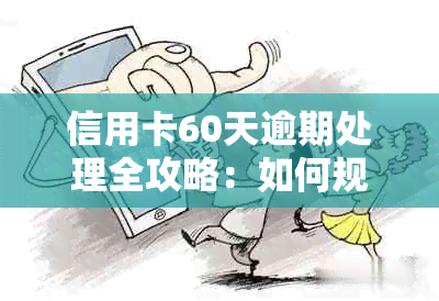 信用卡60天逾期处理全攻略：如何规划还款、减轻信用影响及避免后续问题