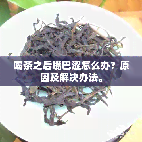 喝茶之后嘴巴涩怎么办？原因及解决办法。