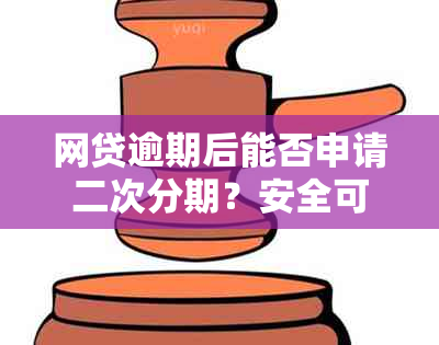 网贷逾期后能否申请二次分期？安全可靠吗？