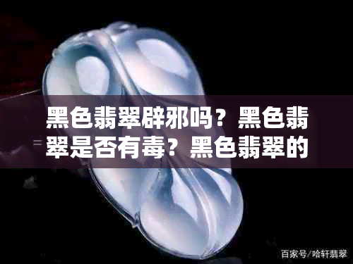 黑色翡翠辟邪吗？黑色翡翠是否有？黑色翡翠的寓意是什么？