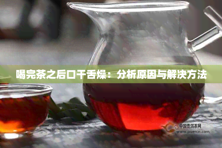 喝完茶之后口干舌燥：分析原因与解决方法