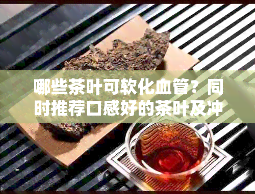 哪些茶叶可软化血管？同时推荐口感好的茶叶及冲泡方法