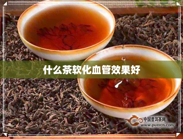 什么茶软化血管效果好