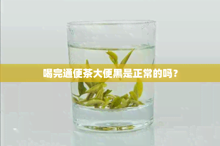 喝完通便茶大便黑是正常的吗？