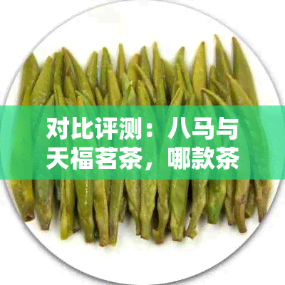 对比评测：八马与天福茗茶，哪款茶叶更令人醉？