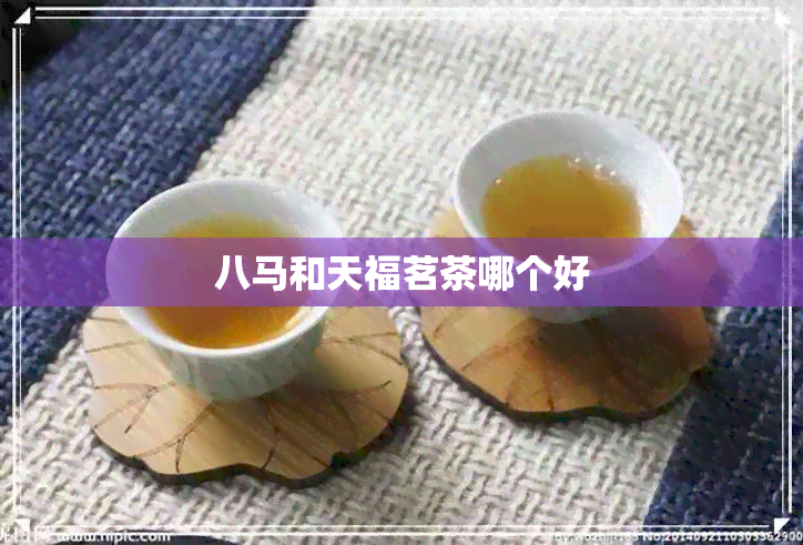 八马和天福茗茶哪个好