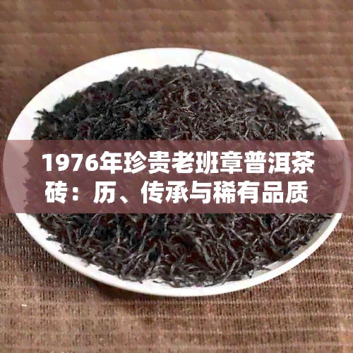 1976年珍贵老班章普洱茶砖：历、传承与稀有品质详解