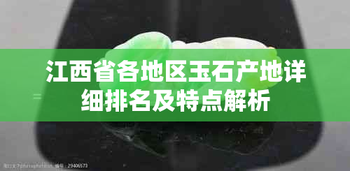 江西省各地区玉石产地详细排名及特点解析