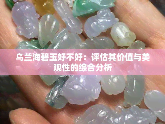 乌兰海碧玉好不好：评估其价值与美观性的综合分析