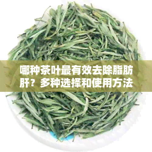 哪种茶叶最有效去除脂肪肝？多种选择和使用方法解析