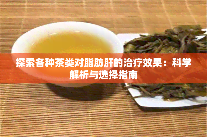 探索各种茶类对脂肪肝的治疗效果：科学解析与选择指南