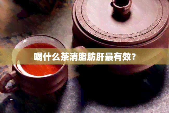 喝什么茶消脂肪肝最有效？