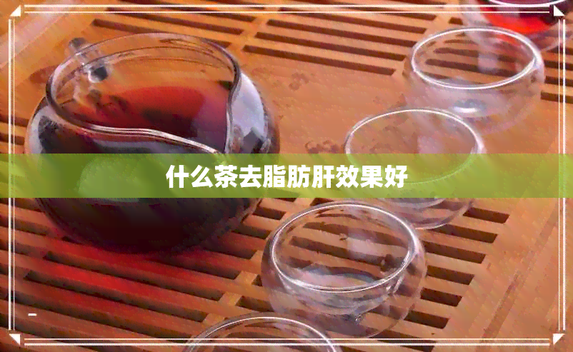 什么茶去脂肪肝效果好