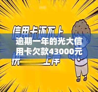 逾期一年的光大信用卡欠款43000元：解决策略和影响分析