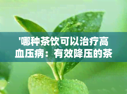 '哪种茶饮可以治疗高血压病：有效降压的茶饮推荐'