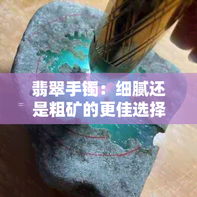 翡翠手镯：细腻还是粗矿的更佳选择？