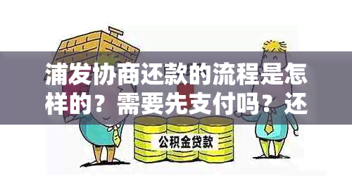 浦发协商还款的流程是怎样的？需要先支付吗？还有哪些注意事项？