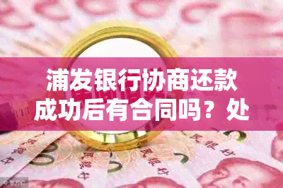 浦发银行协商还款成功后有合同吗？处理方式及后果解析