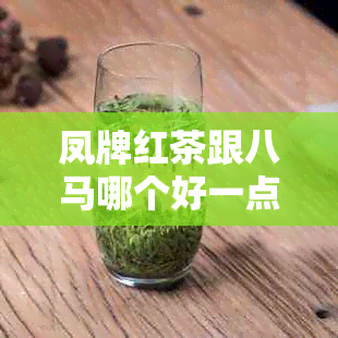 凤牌红茶跟八马哪个好一点：系列对比与口味推荐