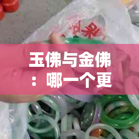 玉佛与金佛：哪一个更适合供奉？从材质、寓意、制作工艺等方面进行全面比较