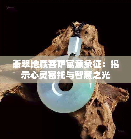 翡翠地藏菩萨寓意象征：揭示心灵寄托与智慧之光