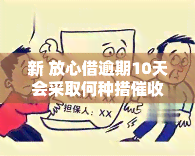 新 放心借逾期10天会采取何种措？是否会联系家人？