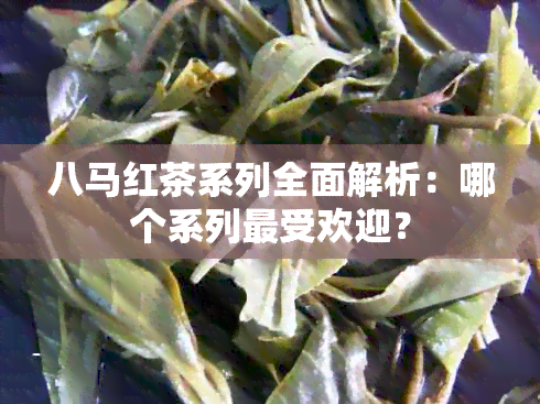 八马红茶系列全面解析：哪个系列更受欢迎？