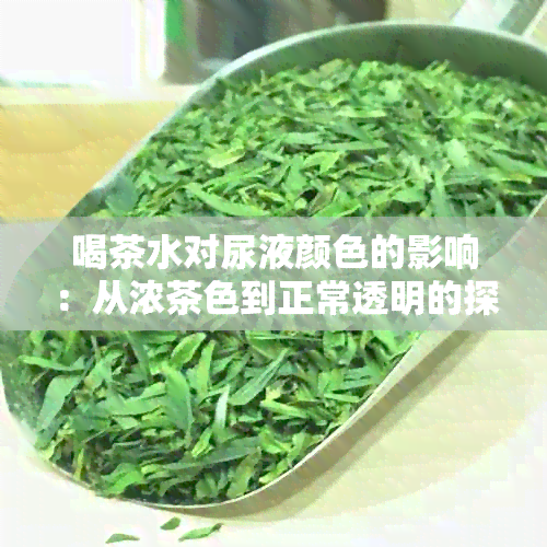 喝茶水对尿液颜色的影响：从浓茶色到正常透明的探讨