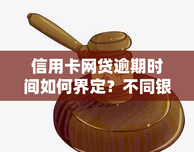 信用卡网贷逾期时间如何界定？不同银行和平台的逾期天数有何区别？