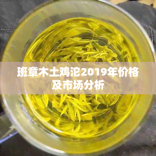 班章木土鸡沱2019年价格及市场分析