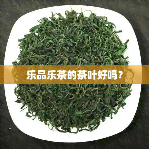 乐品乐茶的茶叶好吗？