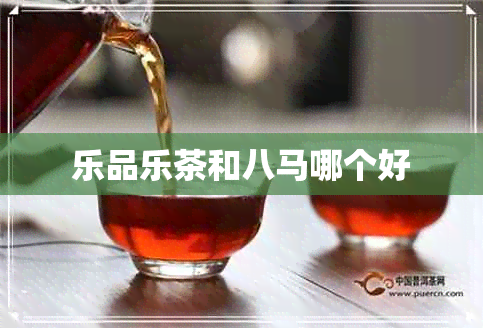 乐品乐茶和八马哪个好