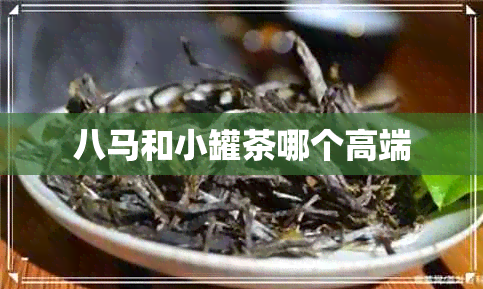 八马和小罐茶哪个高端