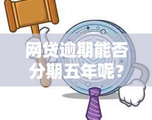 网贷逾期能否分期五年呢？怎么操作？如何查询？是否可以？