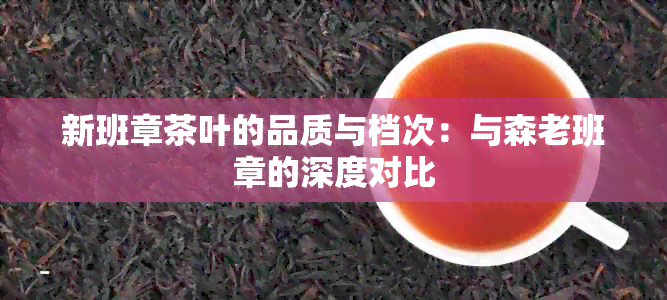 新班章茶叶的品质与档次：与森老班章的深度对比