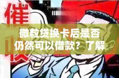 微粒贷换卡后是否仍然可以借款？了解详细流程和条件