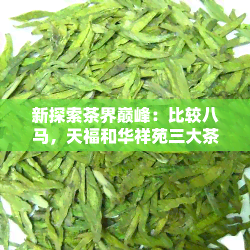 新探索茶界巅峰：比较八马，天福和华祥苑三大茶叶的口感与品质