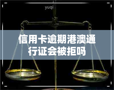 信用卡逾期港澳通行证会被拒吗