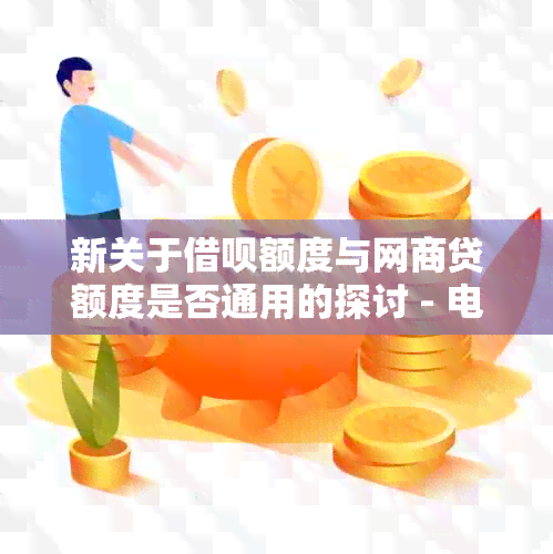 新关于借呗额度与网商贷额度是否通用的探讨 - 电商金融产品比较分析