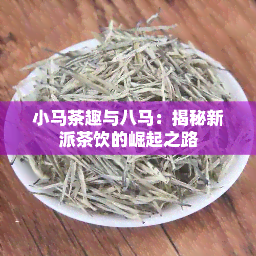 小马茶趣与八马：揭秘新派茶饮的崛起之路