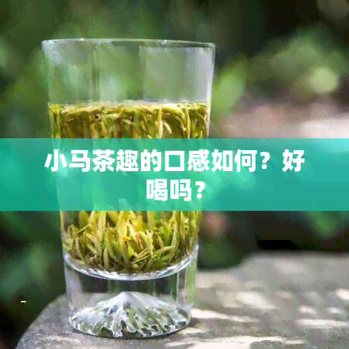 小马茶趣的口感如何？好喝吗？