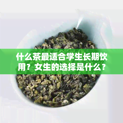 什么茶最适合学生长期饮用？女生的选择是什么？