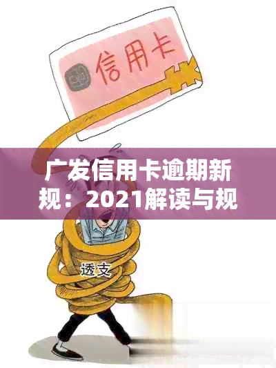 广发信用卡逾期新规：2021解读与规定详述