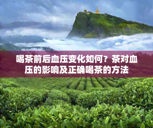 喝茶前后血压变化如何？茶对血压的影响及正确喝茶的方法