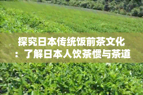 探究传统饭前茶文化：了解人饮茶惯与茶道礼仪