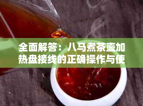 全面解答：八马煮茶壶加热盘接线的正确操作与使用方法